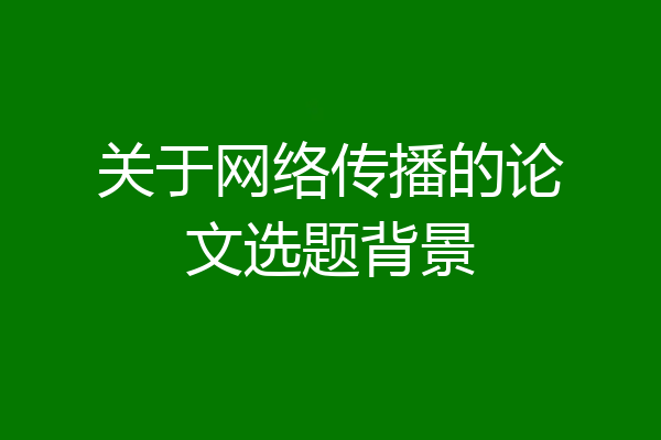关于网络传播的论文选题背景