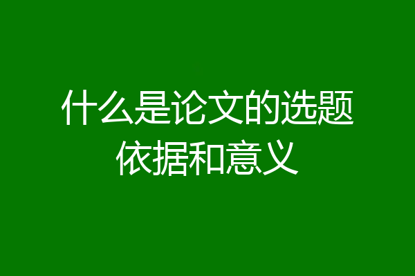 什么是论文的选题依据和意义