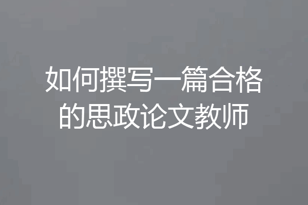 如何撰写一篇合格的思政论文教师