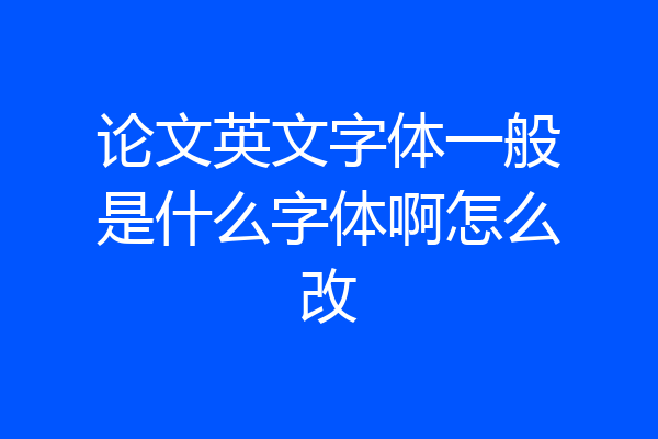 论文英文字体一般是什么字体啊怎么改