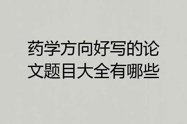 药学方向好写的论文题目大全有哪些