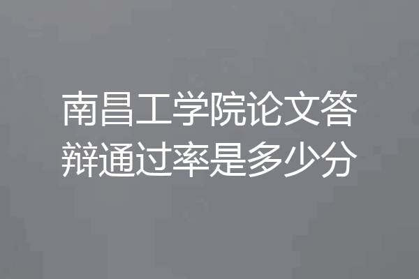 南昌工学院论文答辩通过率是多少分