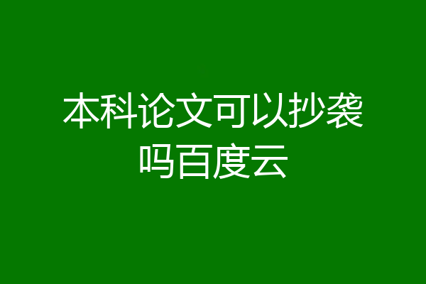 本科论文可以抄袭吗百度云