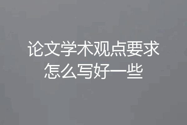 论文学术观点要求怎么写好一些