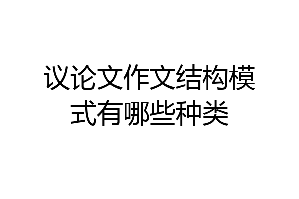 议论文作文结构模式有哪些种类