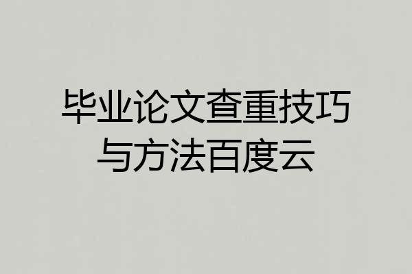毕业论文查重技巧与方法百度云