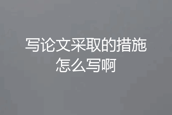 写论文采取的措施怎么写啊