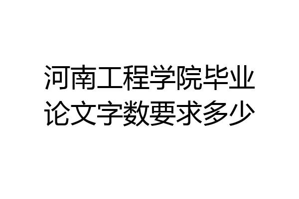 河南工程学院毕业论文字数要求多少