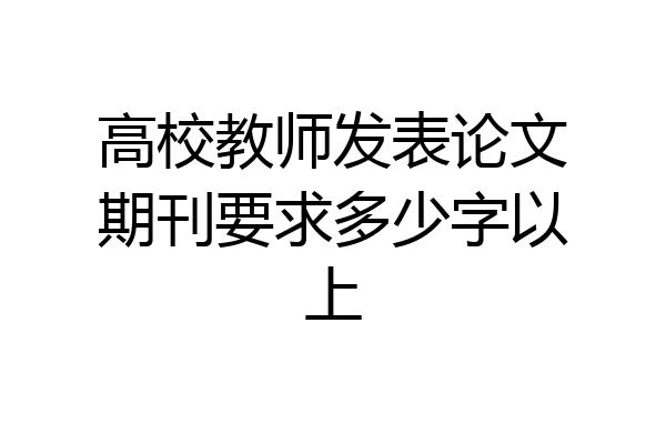 高校教师发表论文期刊要求多少字以上