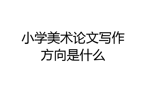 小学美术论文写作方向是什么