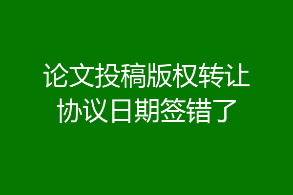 论文投稿版权转让协议日期签错了