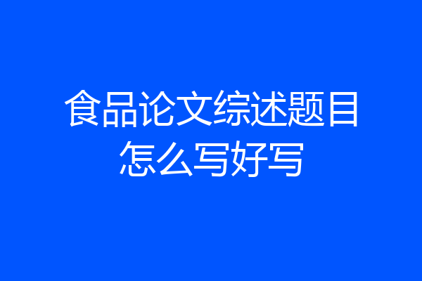 食品论文综述题目怎么写好写