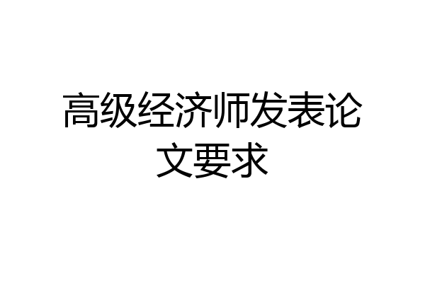 高级经济师发表论文要求