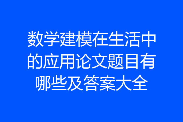 数学建模在生活中的应用论文题目有哪些及答案大全