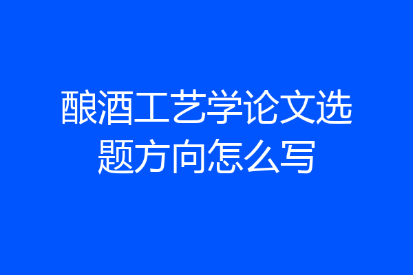 酿酒工艺学论文选题方向怎么写