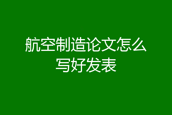 航空制造论文怎么写好发表