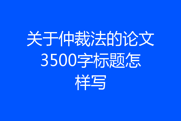 关于仲裁法的论文3500字标题怎样写