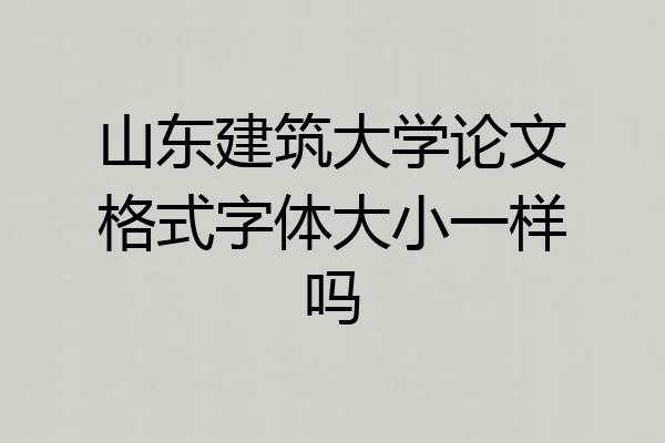 山东建筑大学论文格式字体大小一样吗