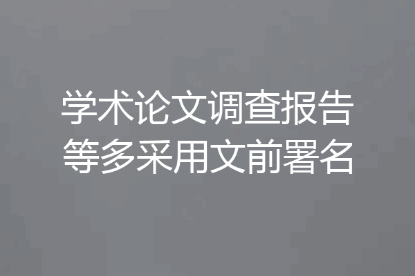 学术论文调查报告等多采用文前署名