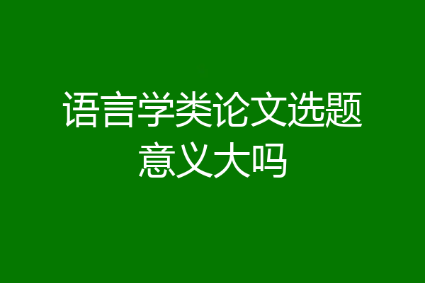 语言学类论文选题意义大吗