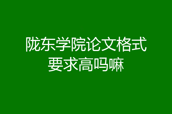 陇东学院论文格式要求高吗嘛