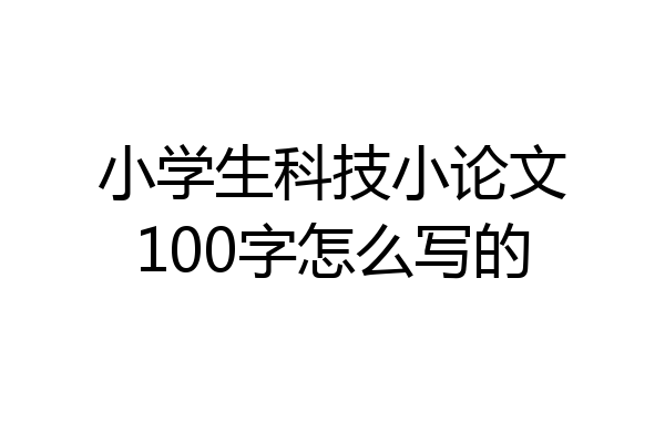 小学生科技小论文100字怎么写的