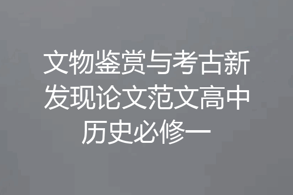 文物鉴赏与考古新发现论文范文高中历史必修一