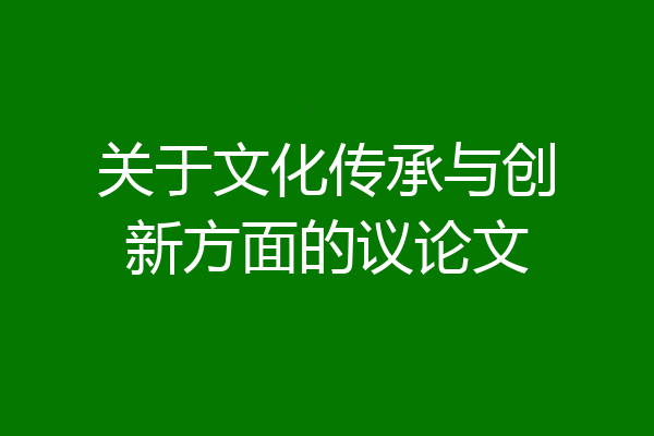 关于文化传承与创新方面的议论文