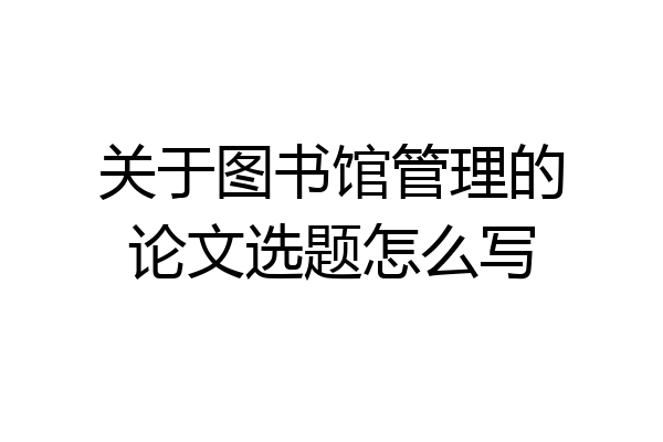 关于图书馆管理的论文选题怎么写