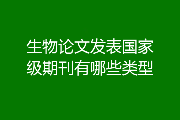生物论文发表国家级期刊有哪些类型