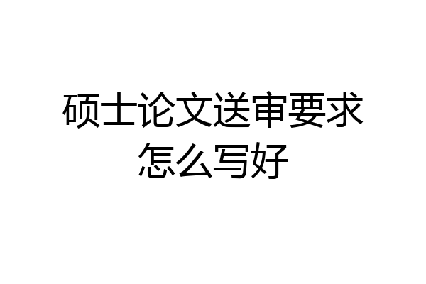 硕士论文送审要求怎么写好