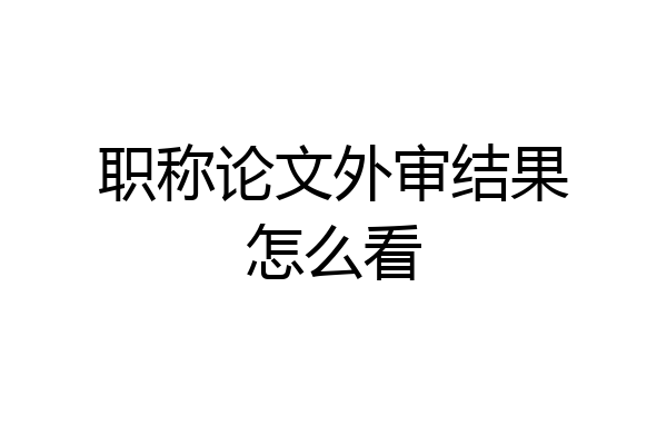职称论文外审结果怎么看