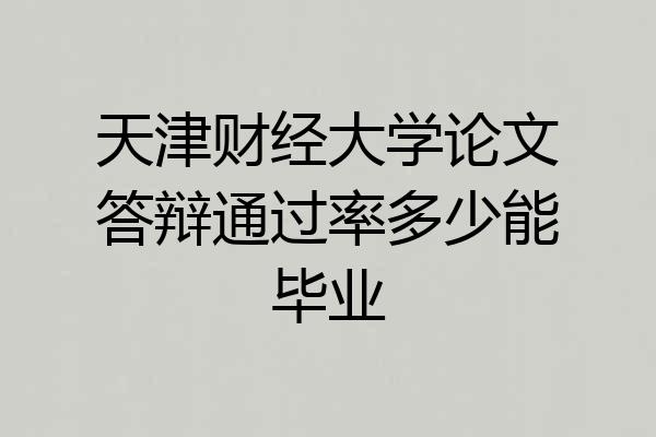 天津财经大学论文答辩通过率多少能毕业