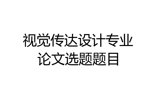 视觉传达设计专业论文选题题目