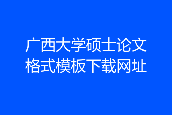 广西大学硕士论文格式模板下载网址