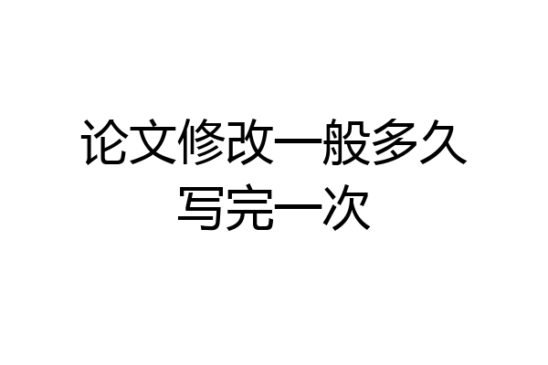 论文修改一般多久写完一次