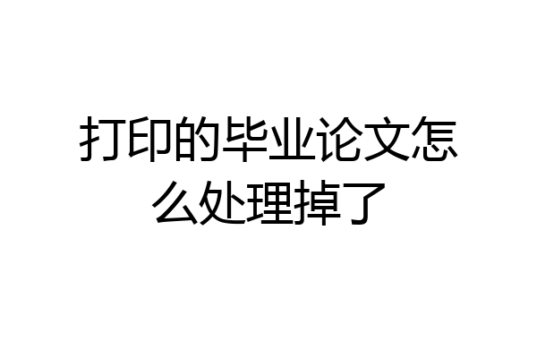 打印的毕业论文怎么处理掉了