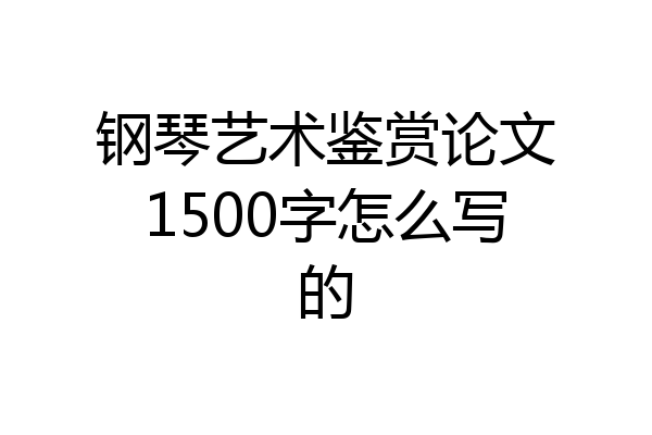 钢琴艺术鉴赏论文1500字怎么写的