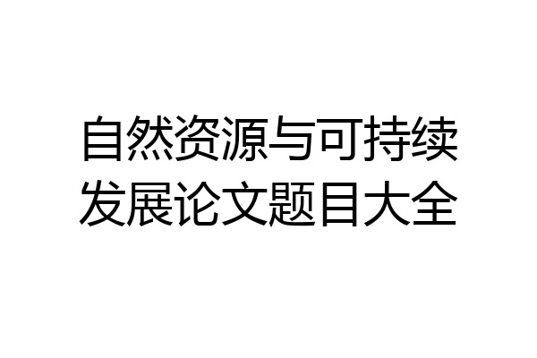 自然资源与可持续发展论文题目大全