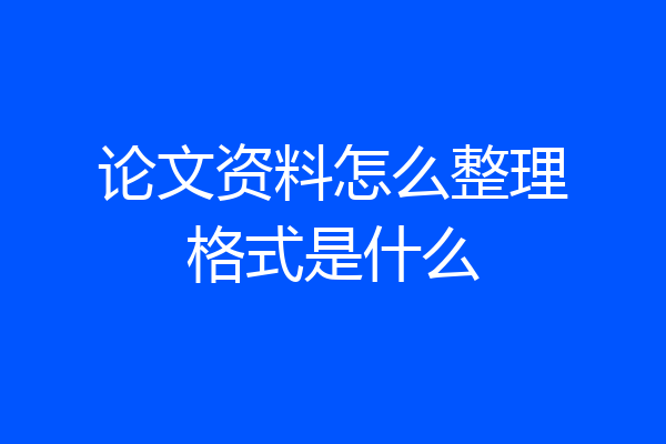 论文资料怎么整理格式是什么