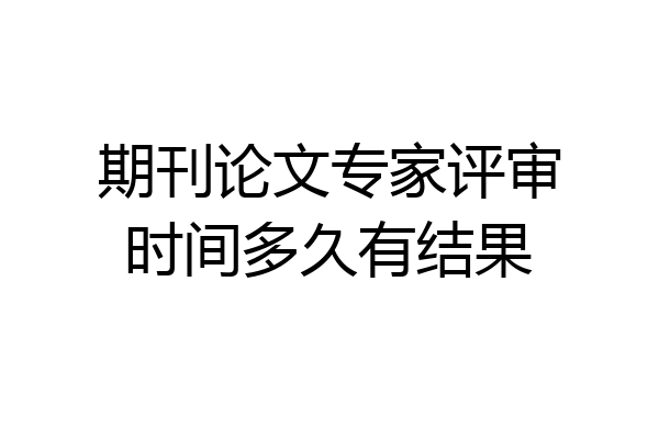期刊论文专家评审时间多久有结果