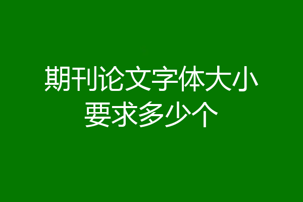 期刊论文字体大小要求多少个