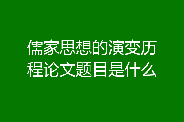 儒家思想的演变历程论文题目是什么
