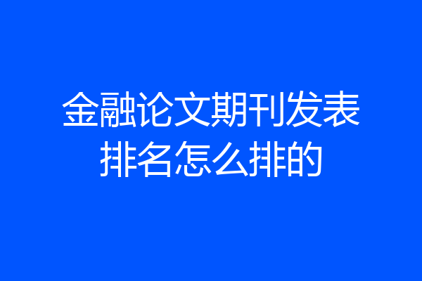 金融论文期刊发表排名怎么排的