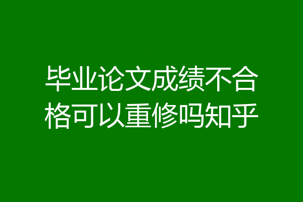 毕业论文成绩不合格可以重修吗知乎