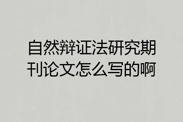 自然辩证法研究期刊论文怎么写的啊