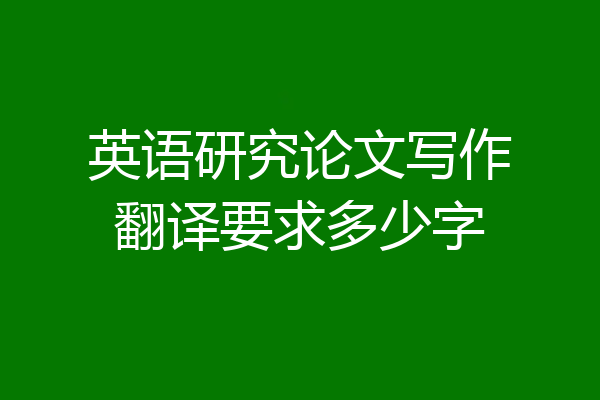 英语研究论文写作翻译要求多少字