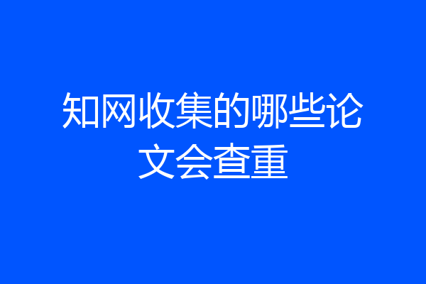知网收集的哪些论文会查重