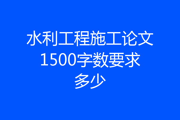 水利工程施工论文1500字数要求多少