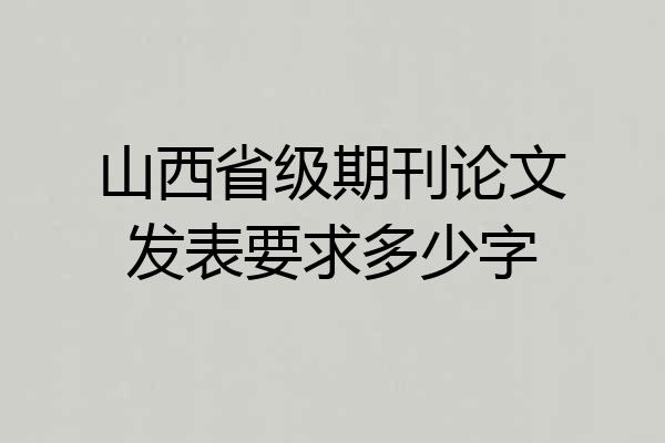 山西省级期刊论文发表要求多少字